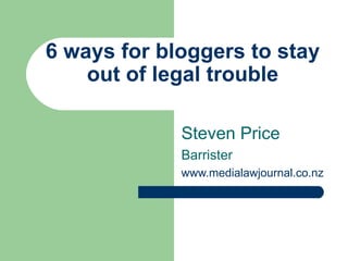 6 ways for bloggers to stay out of legal trouble Steven Price Barrister www.medialawjournal.co.nz 