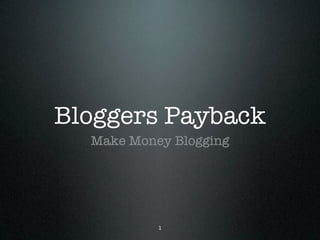 Bloggers Payback
  Make Money Blogging




           1
 