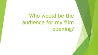 Who would be the
audience for my film
opening?
 