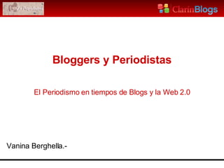 El Periodismo en tiempos de Blogs y la Web 2.0 Vanina Berghella.- Bloggers y Periodistas 