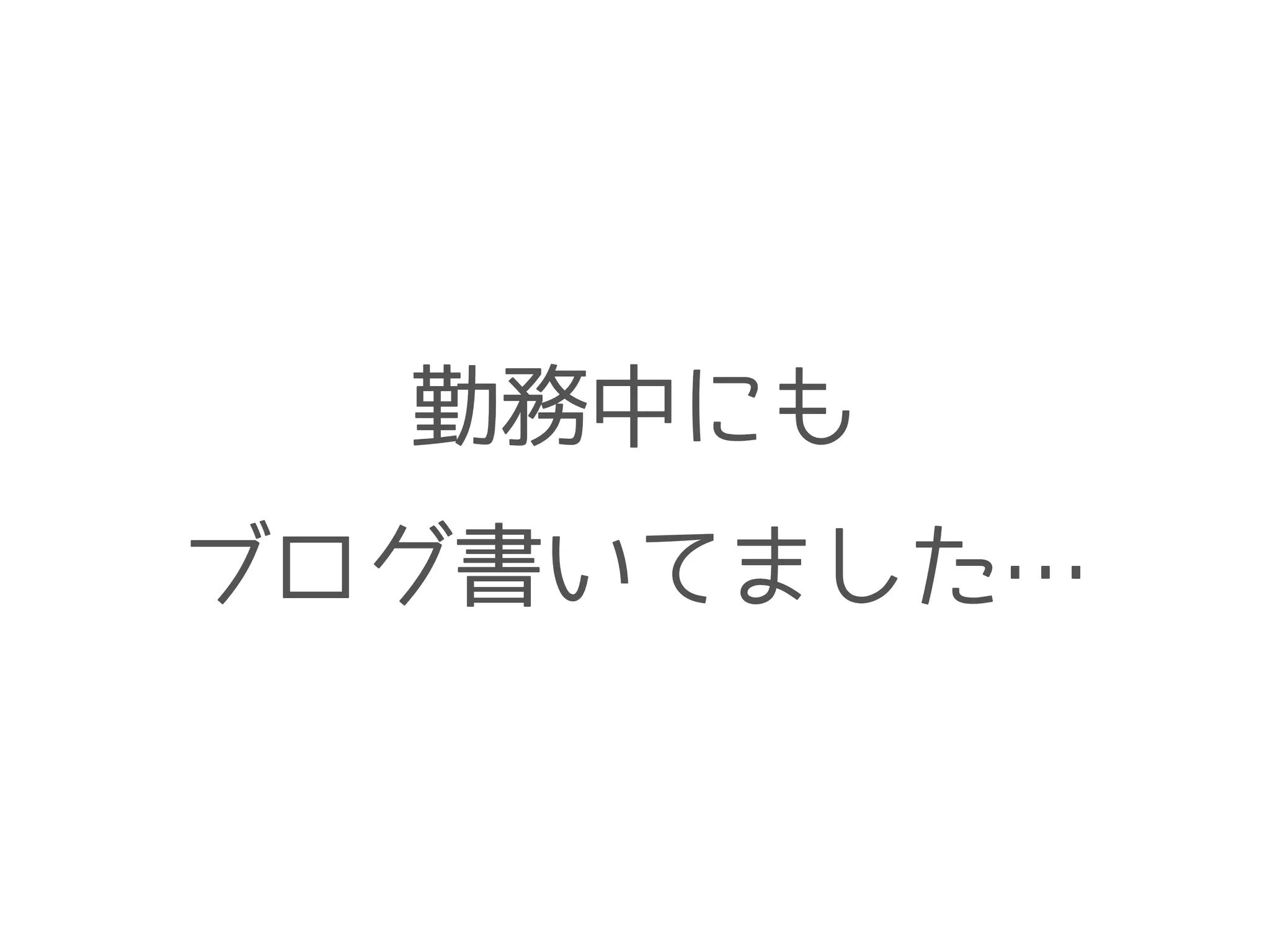 勤務中にも
ブログ書いてました…
 