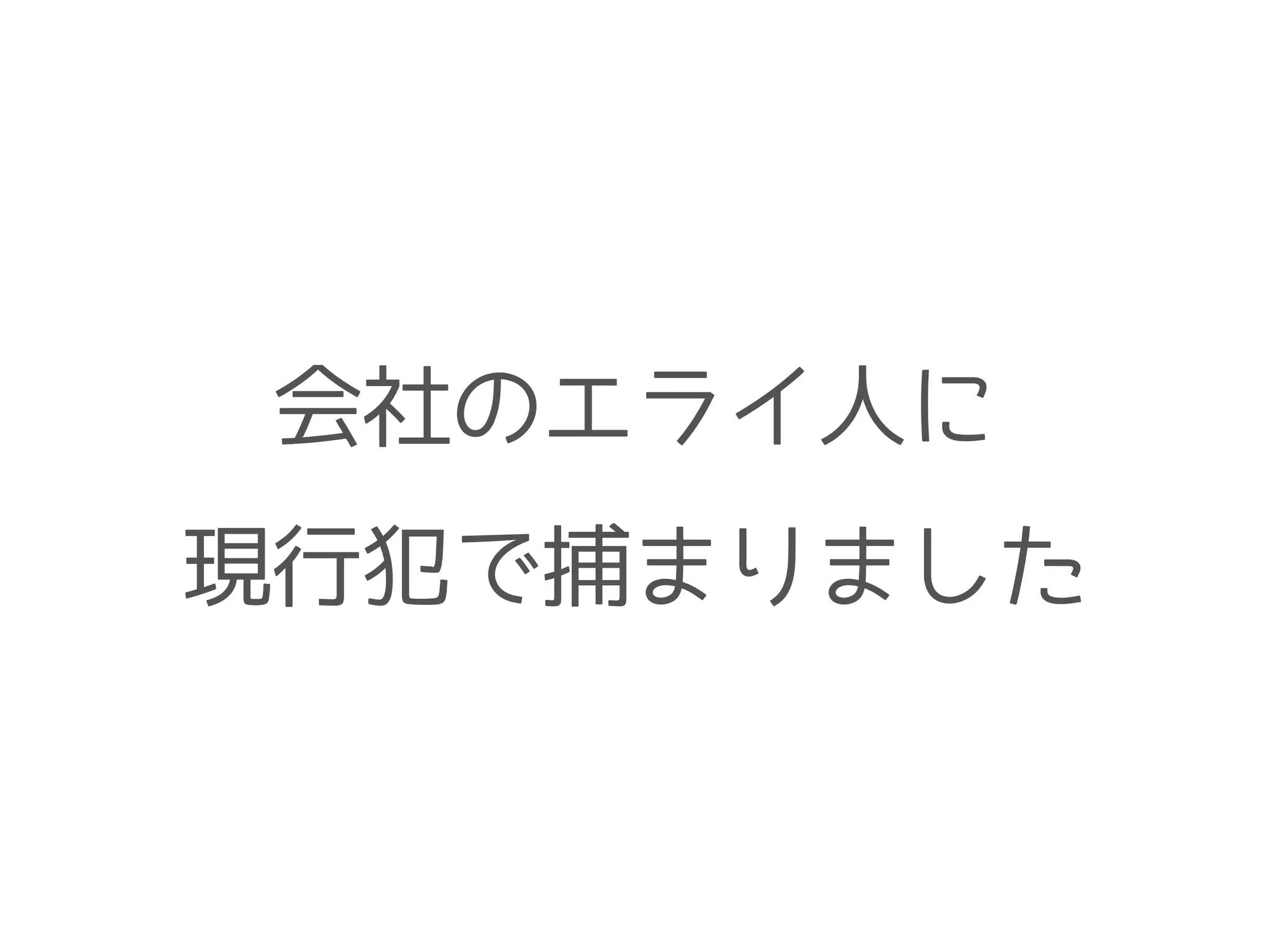 会社のエライ人に
現行犯で捕まりました
 