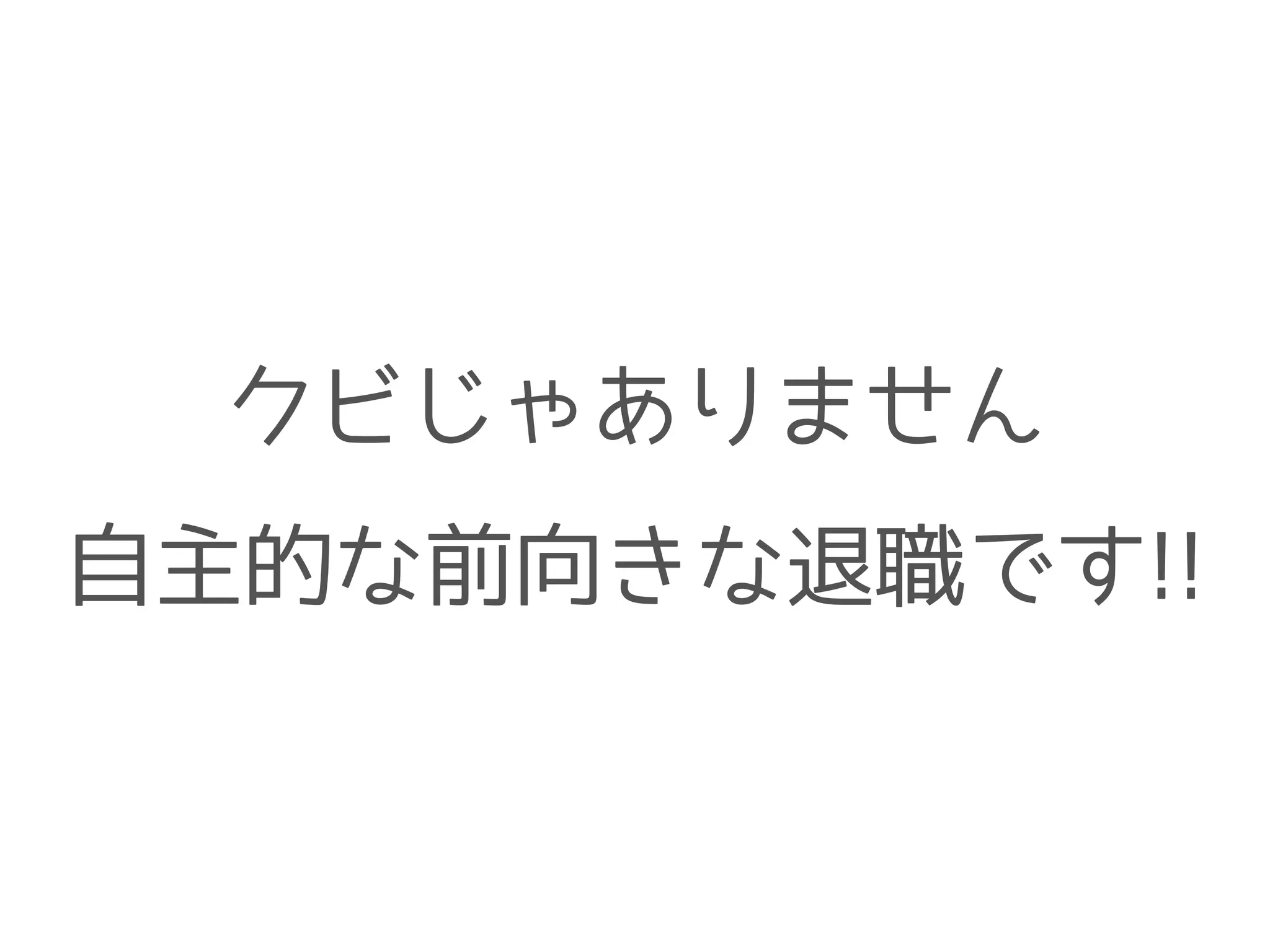 クビじゃありません
自主的な前向きな退職です!!
 