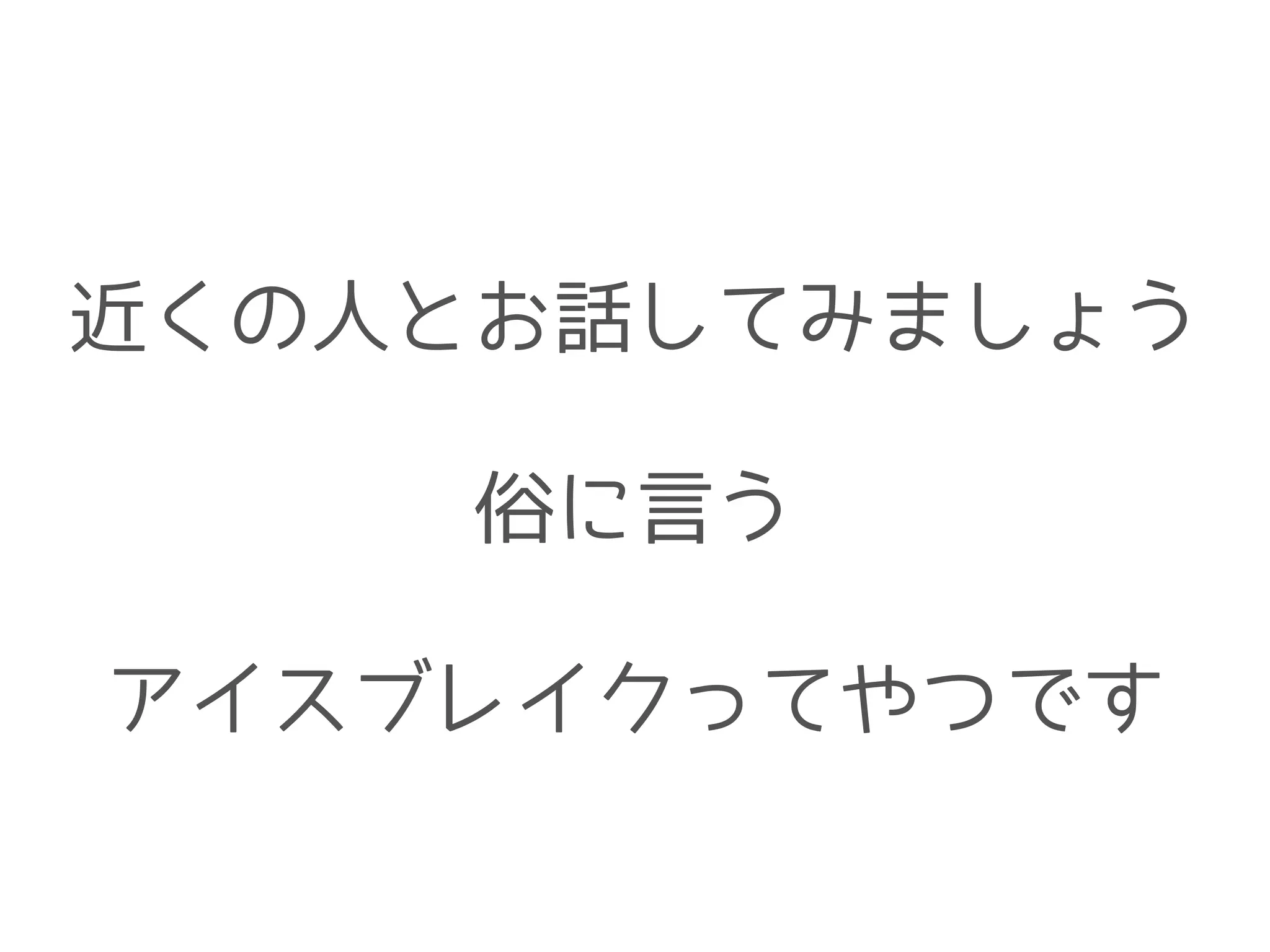 近くの人とお話してみましょう
!
俗に言う
!
アイスブレイクってやつです
 