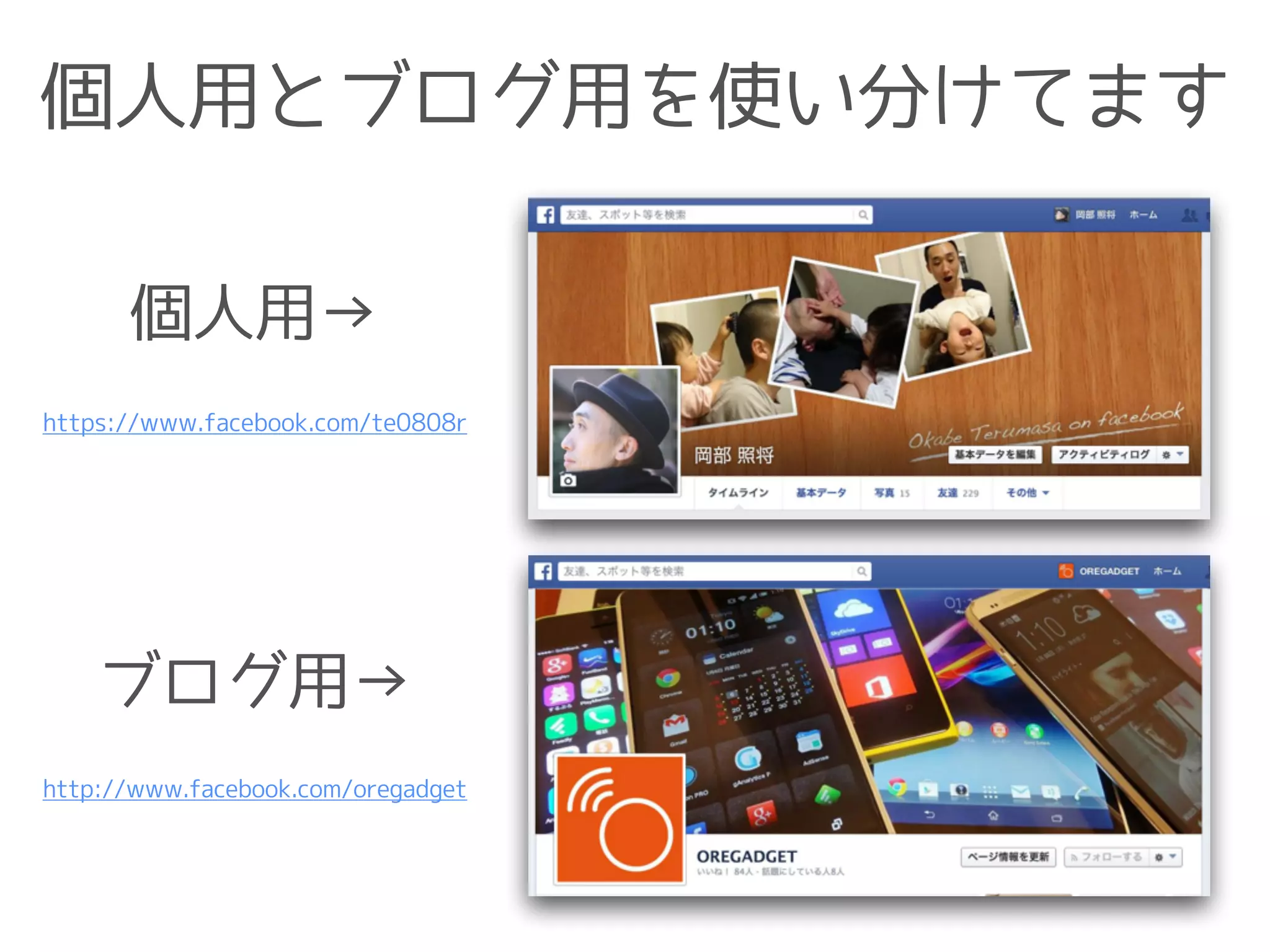 個人用とブログ用を使い分けてます
個人用→
ブログ用→
http://www.facebook.com/oregadget
https://www.facebook.com/te0808r
 