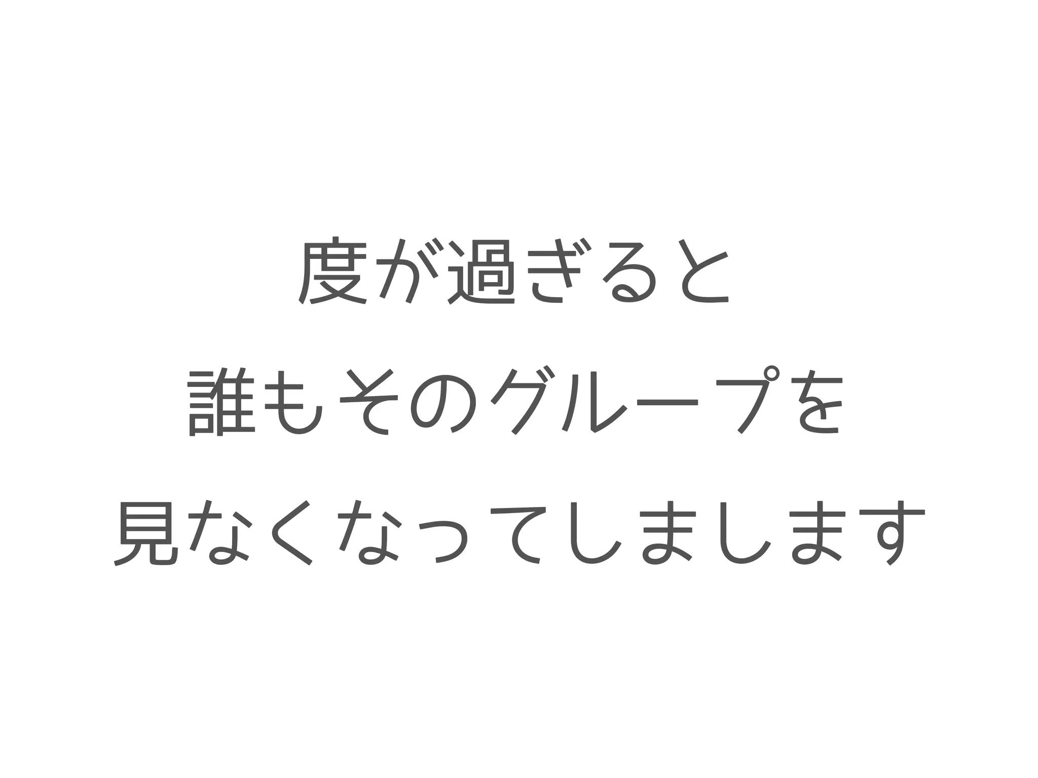 度が過ぎると
誰もそのグループを
見なくなってしまします
 