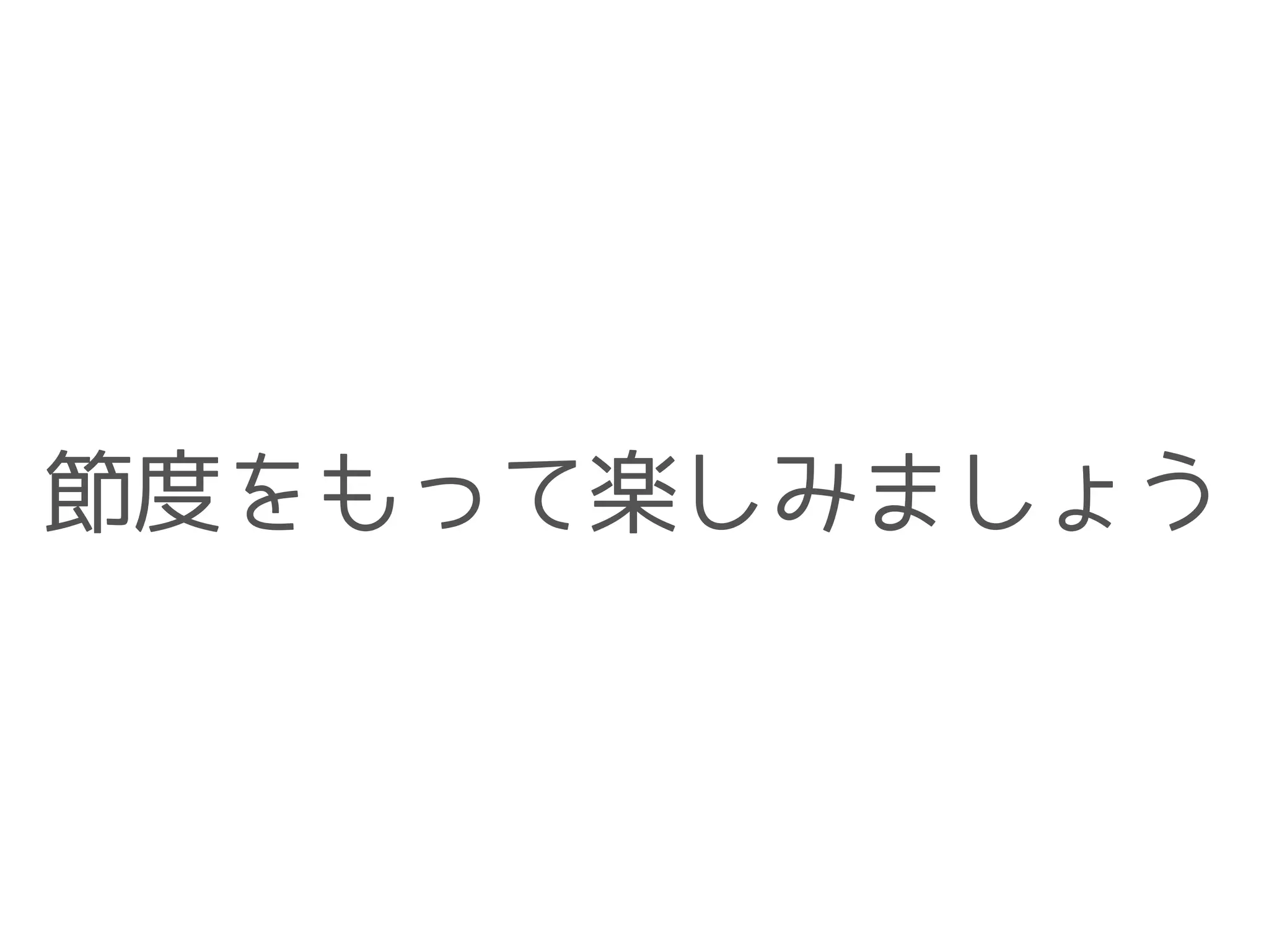 節度をもって楽しみましょう
 