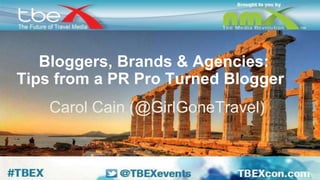 Bloggers, Brands & Agencies: 
Tips from a PR Pro Turned Blogger 
Carol Cain (@GirlGoneTravel) 
 