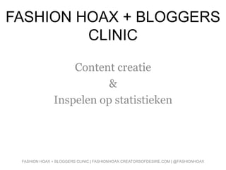 FASHION HOAX + BLOGGERS
CLINIC
Content creatie
&
Inspelen op statistieken
FASHION HOAX + BLOGGERS CLINIC | FASHIONHOAX.CREATORSOFDESIRE.COM | @FASHIONHOAX
 