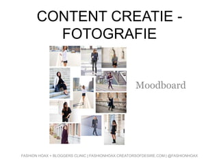 CONTENT CREATIE -
FOTOGRAFIE
Moodboard
FASHION HOAX + BLOGGERS CLINIC | FASHIONHOAX.CREATORSOFDESIRE.COM | @FASHIONHOAX
 