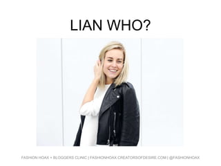 LIAN WHO?
FASHION HOAX + BLOGGERS CLINIC | FASHIONHOAX.CREATORSOFDESIRE.COM | @FASHIONHOAX
 