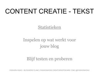 CONTENT CREATIE - TEKST
Statistieken
Inspelen op wat werkt voor
jouw blog
Blijf testen en proberen
FASHION HOAX + BLOGGERS CLINIC | FASHIONHOAX.CREATORSOFDESIRE.COM | @FASHIONHOAX
 
