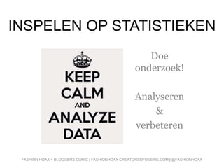 INSPELEN OP STATISTIEKEN
Doe
onderzoek!
Analyseren
&
verbeteren
FASHION HOAX + BLOGGERS CLINIC | FASHIONHOAX.CREATORSOFDESIRE.COM | @FASHIONHOAX
 