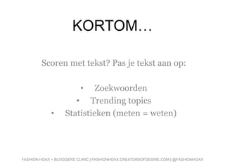 KORTOM…
Scoren met tekst? Pas je tekst aan op:
• Zoekwoorden
• Trending topics
• Statistieken (meten = weten)
FASHION HOAX + BLOGGERS CLINIC | FASHIONHOAX.CREATORSOFDESIRE.COM | @FASHIONHOAX
 