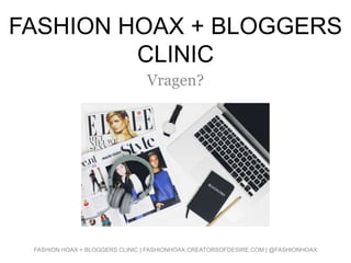 FASHION HOAX + BLOGGERS
CLINIC
Vragen?
FASHION HOAX + BLOGGERS CLINIC | FASHIONHOAX.CREATORSOFDESIRE.COM | @FASHIONHOAX
 