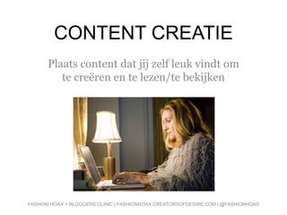 CONTENT CREATIE
Plaats content dat jij zelf leuk vindt om
te creëren en te lezen/te bekijken
FASHION HOAX + BLOGGERS CLINIC | FASHIONHOAX.CREATORSOFDESIRE.COM | @FASHIONHOAX
 