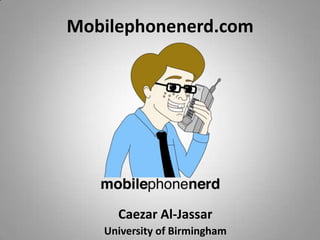 Mobilephonenerd.com




     Caezar Al-Jassar
   University of Birmingham
 