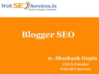 Blogger SEO

     By -Shashank   Gupta
          CEO & Founder
         Web SEO Services
 