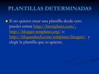  Si no quieres crear una plantilla desde cero 
puedes entrar http://btemplates.com/, 
http://blogger-templates.org/ o 
http://blogandweb.com/templates-blogger/ y 
elegir la plantilla que tu quieras. 
 