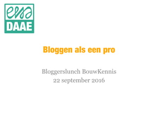 Bloggen als een pro
Bloggerslunch BouwKennis
22 september 2016
 