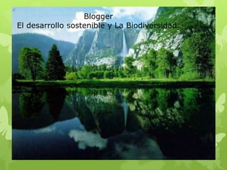 Blogger
El desarrollo sostenible y La Biodiversidad.
 