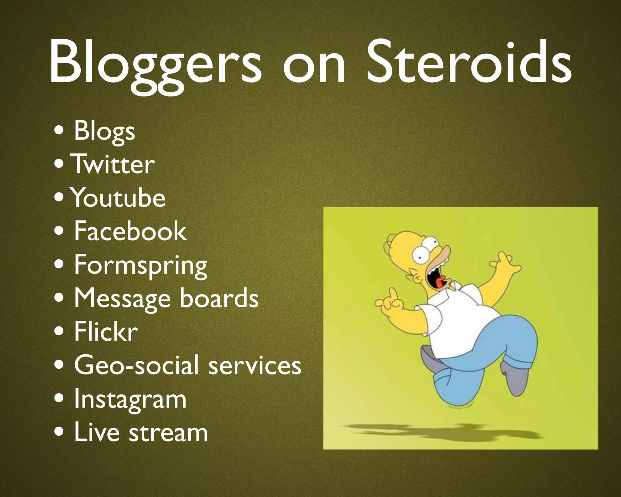 Bloggers on Steroids
• Blogs
• Twitter
• Youtube
• Facebook
• Formspring
• Message boards
• Flickr
• Geo-social services
• Instagram
• Live stream
 
