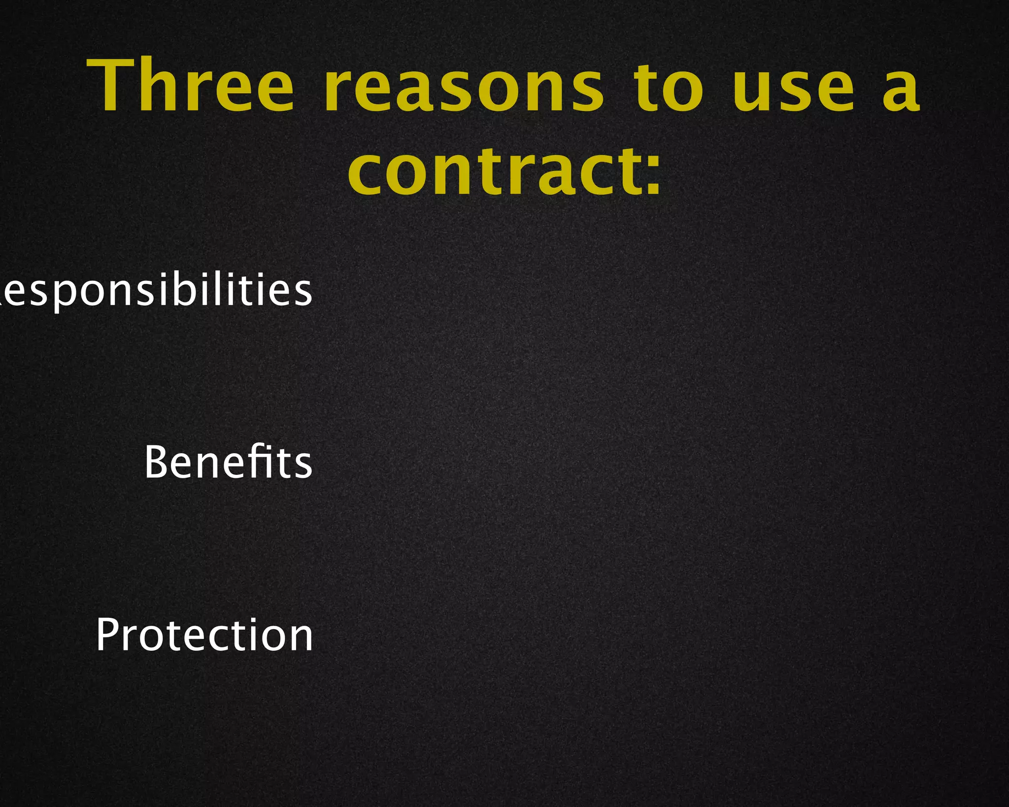 Three reasons to use a
            contract:
Responsibilities


       Beneﬁts


     Protection
 