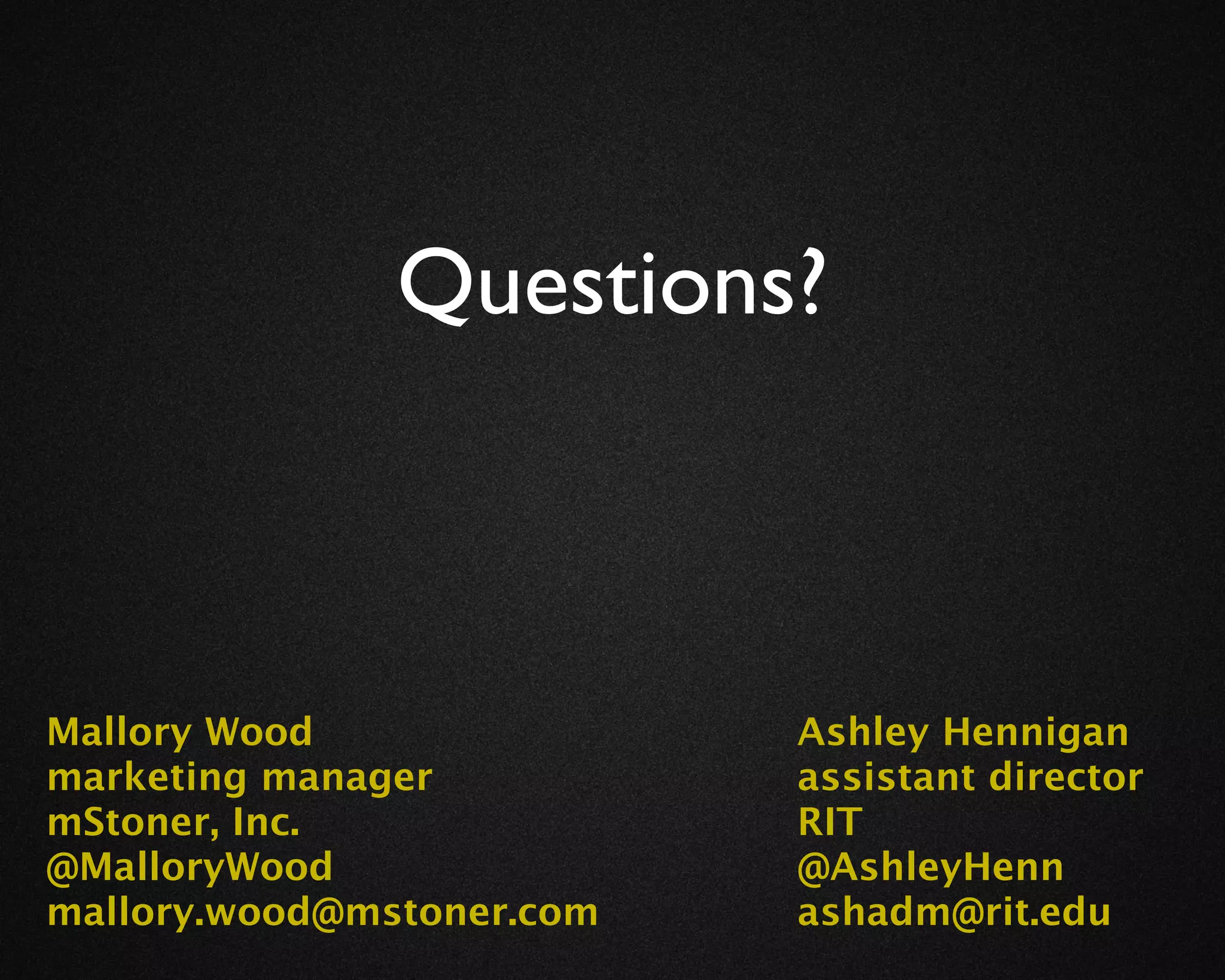 Questions?



Mallory Wood               Ashley Hennigan
marketing manager          assistant director
mStoner, Inc.              RIT
@MalloryWood               @AshleyHenn
mallory.wood@mstoner.com   ashadm@rit.edu
 