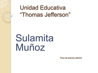 Unidad Educativa
“Thomas Jefferson”



Sulamita
Muñoz
              1ERO DE BACHILLERATO
 