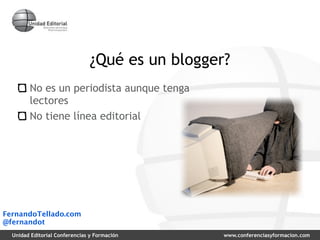 ¿Qué es un blogger?
        No es un periodista aunque tenga
        lectores
        No tiene línea editorial




Fernand...