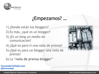 ¿Empezamos? …
    1) ¿Donde están los bloggers?
    2) Es más, ¿qué es un blogger?
    3) ¿Es un blog un medio de
       c...