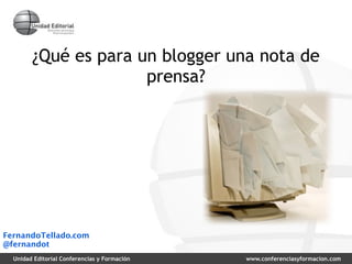 ¿Qué es para un blogger una nota de
                      prensa?




FernandoTellado.com
@fernandot
  Unidad Editorial Co...