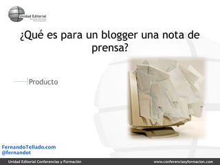 ¿Qué es para un blogger una nota de
                      prensa?


             Producto




FernandoTellado.com
@fernand...