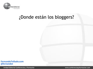 ¿Donde están los bloggers?




FernandoTellado.com
@fernandot
  Unidad Editorial Conferencias y Formación   www.conferenci...