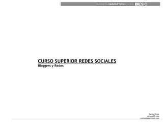 CURSO SUPERIOR REDES SOCIALES
Bloggers y Redes




                                          Carlos Perez
                                        carlosp57.com
                                carlos@galactinet.com
 