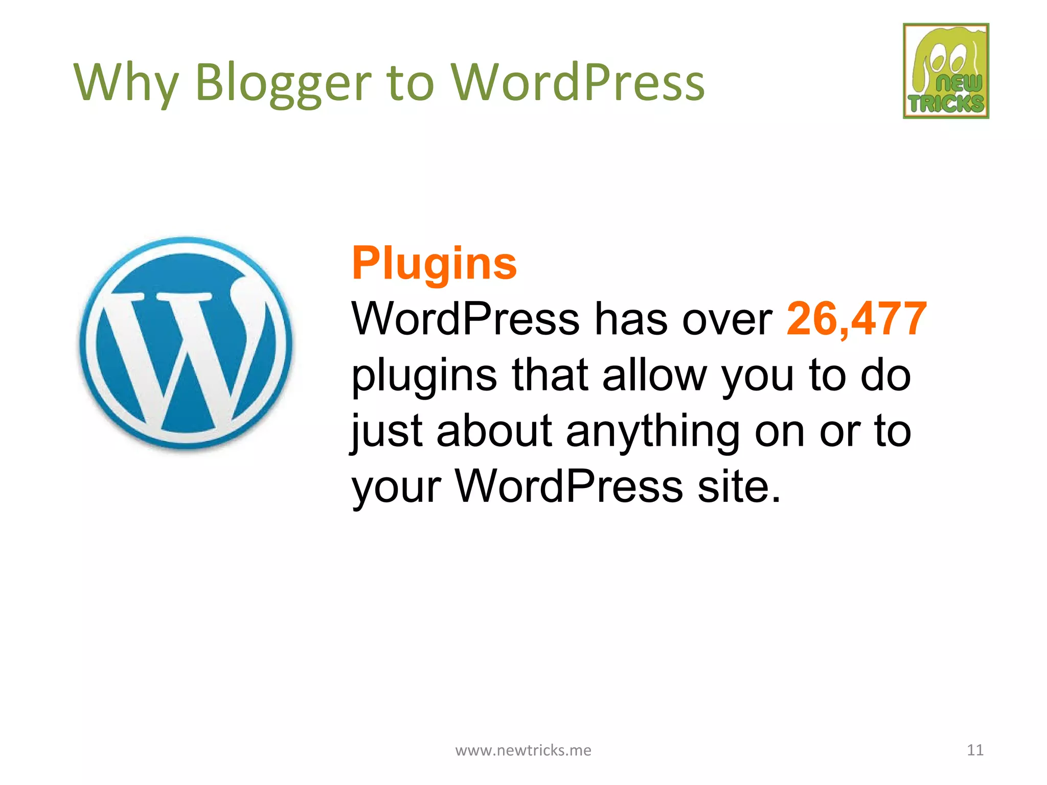 www.newtricks.me 11
Why Blogger to WordPress
Plugins
WordPress has over 26,477
plugins that allow you to do
just about anything on or to
your WordPress site.
 