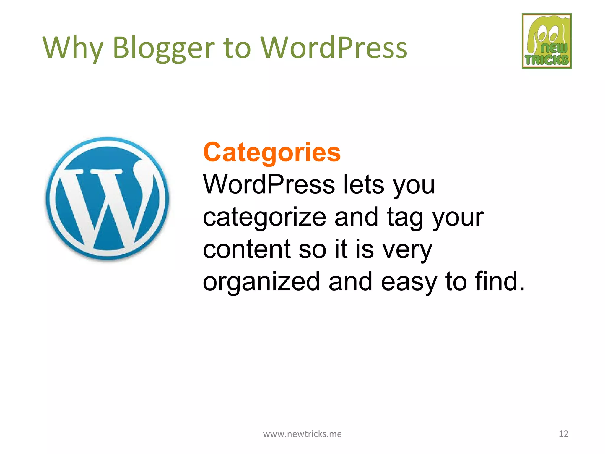 www.newtricks.me 12
Why Blogger to WordPress
Categories
WordPress lets you
categorize and tag your
content so it is very
organized and easy to find.
 