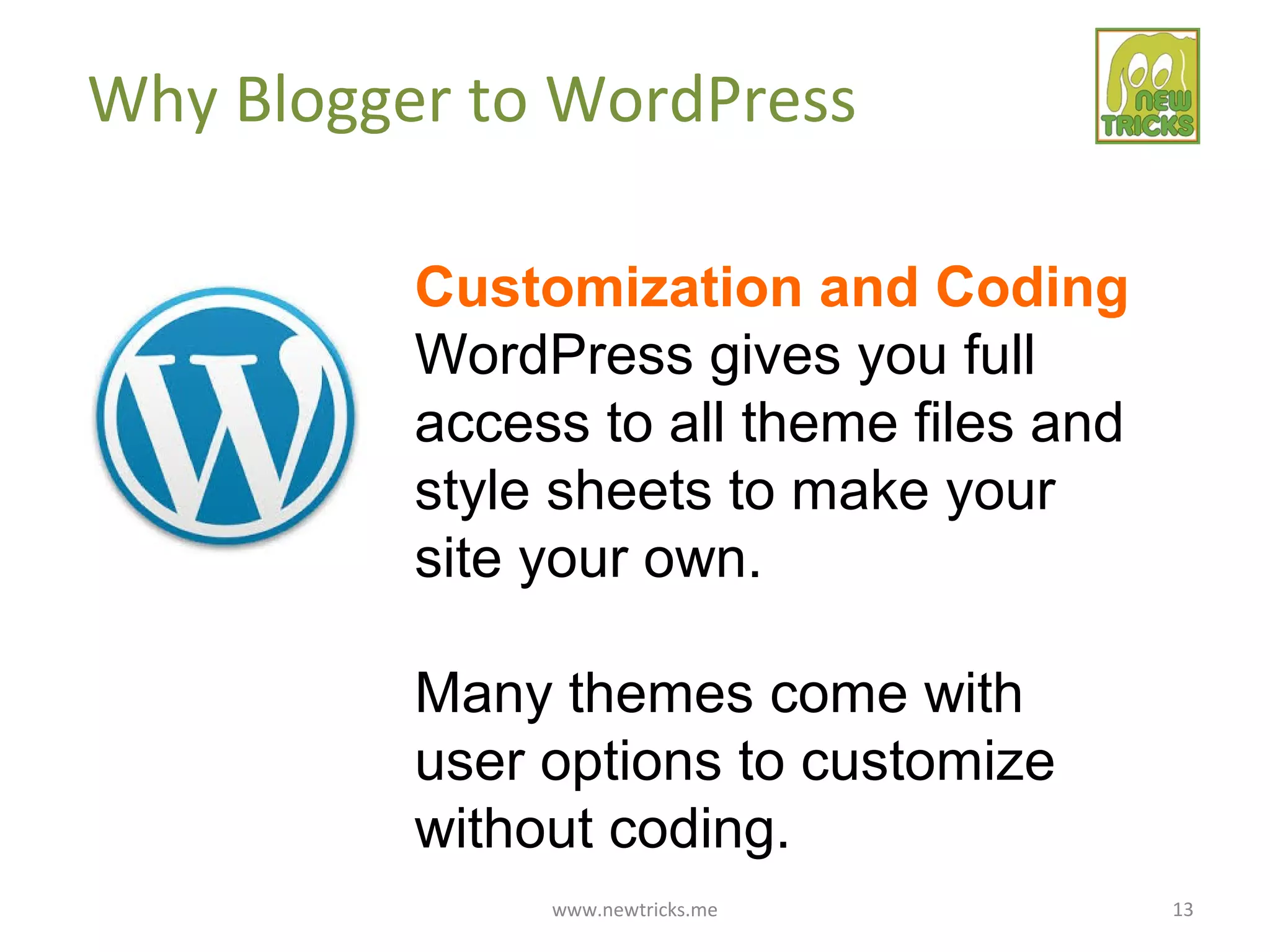 www.newtricks.me 13
Why Blogger to WordPress
Customization and Coding
WordPress gives you full
access to all theme files and
style sheets to make your
site your own.
Many themes come with
user options to customize
without coding.
 