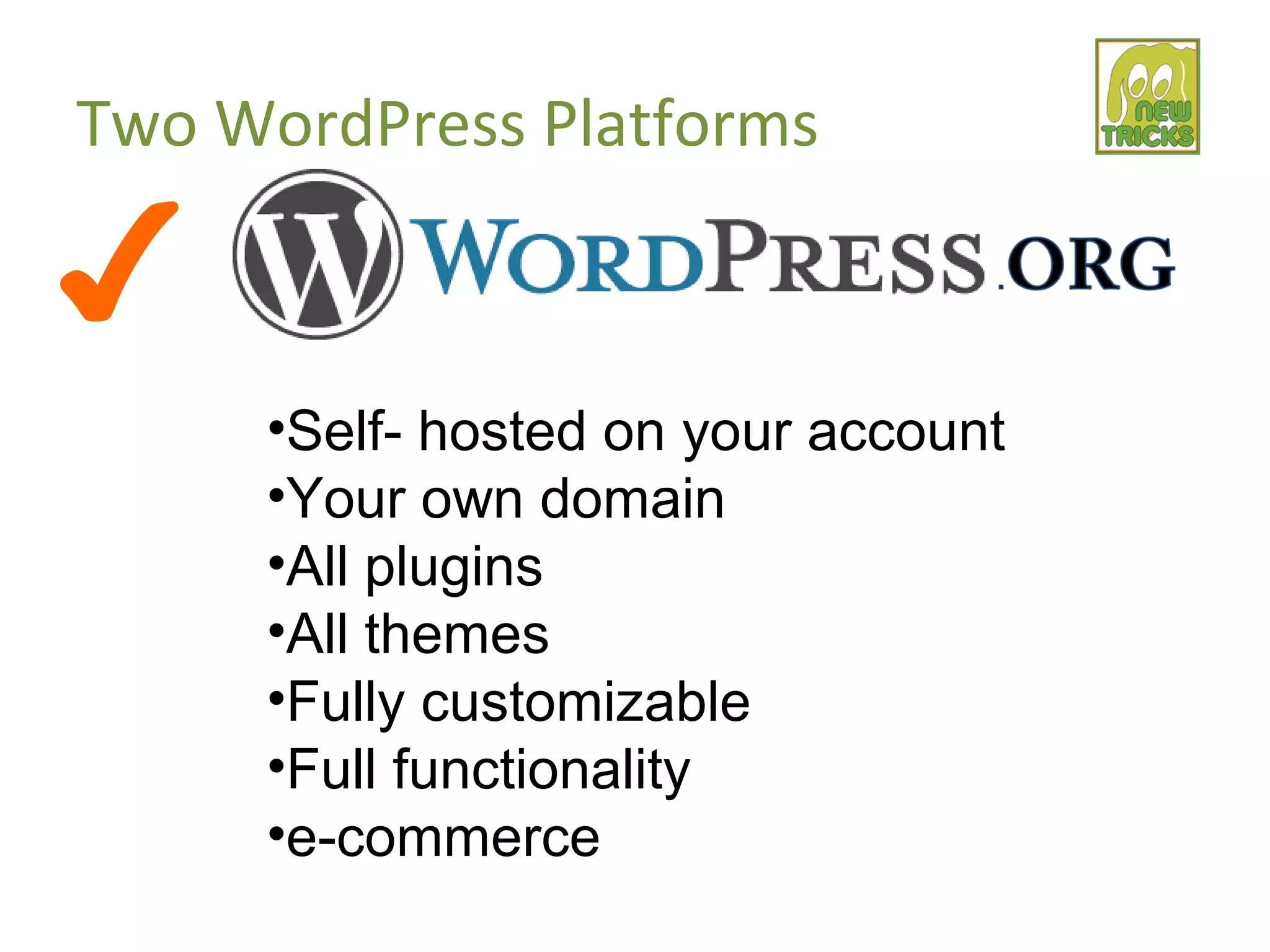 Two WordPress Platforms
•Self- hosted on your account
•Your own domain
•All plugins
•All themes
•Fully customizable
•Full functionality
•e-commerce
✔
 