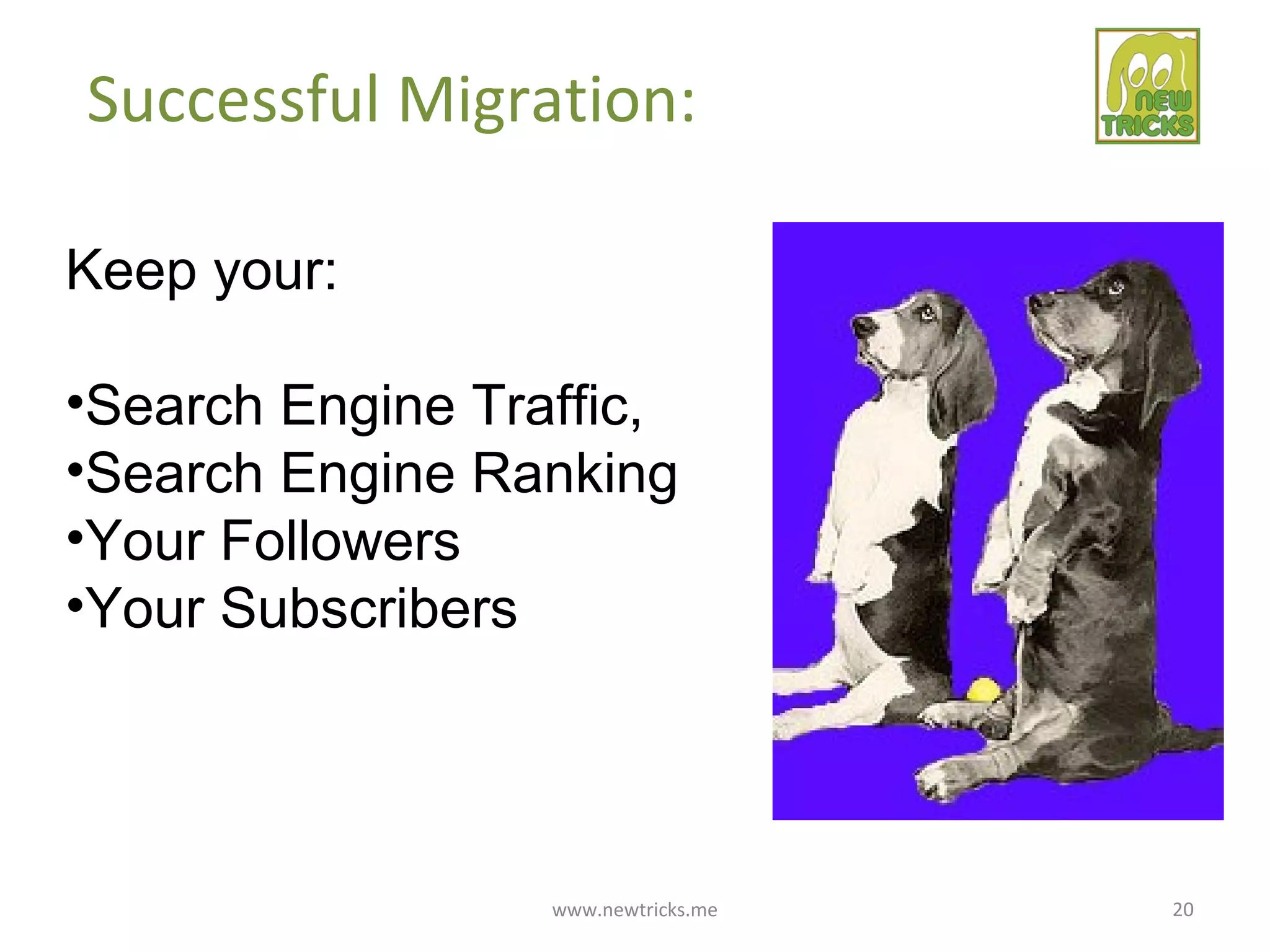 www.newtricks.me 20
Successful Migration:
Keep your:
•Search Engine Traffic,
•Search Engine Ranking
•Your Followers
•Your Subscribers
 