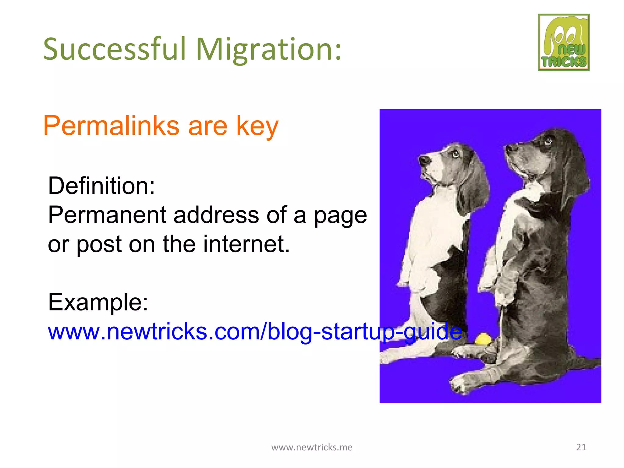 www.newtricks.me 21
Successful Migration:
Permalinks are key
Definition:
Permanent address of a page
or post on the internet.
Example:
www.newtricks.com/blog-startup-guide
 