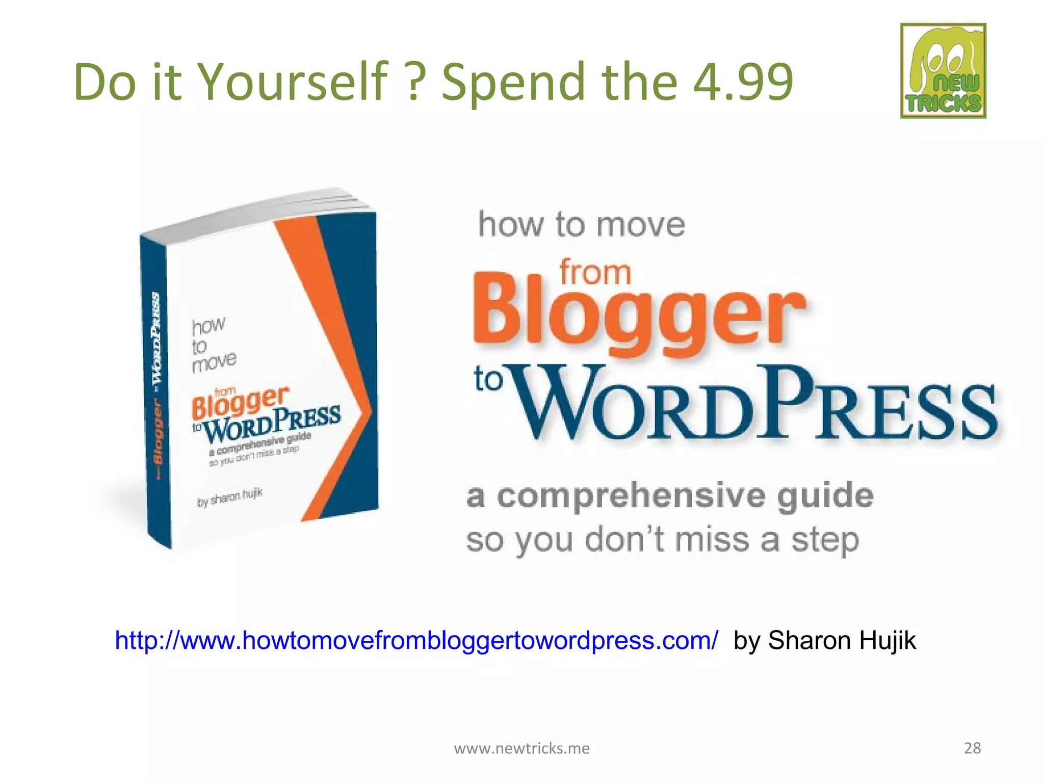 www.newtricks.me 28
Do it Yourself ? Spend the 4.99
http://www.howtomovefrombloggertowordpress.com/ by Sharon Hujik
 
