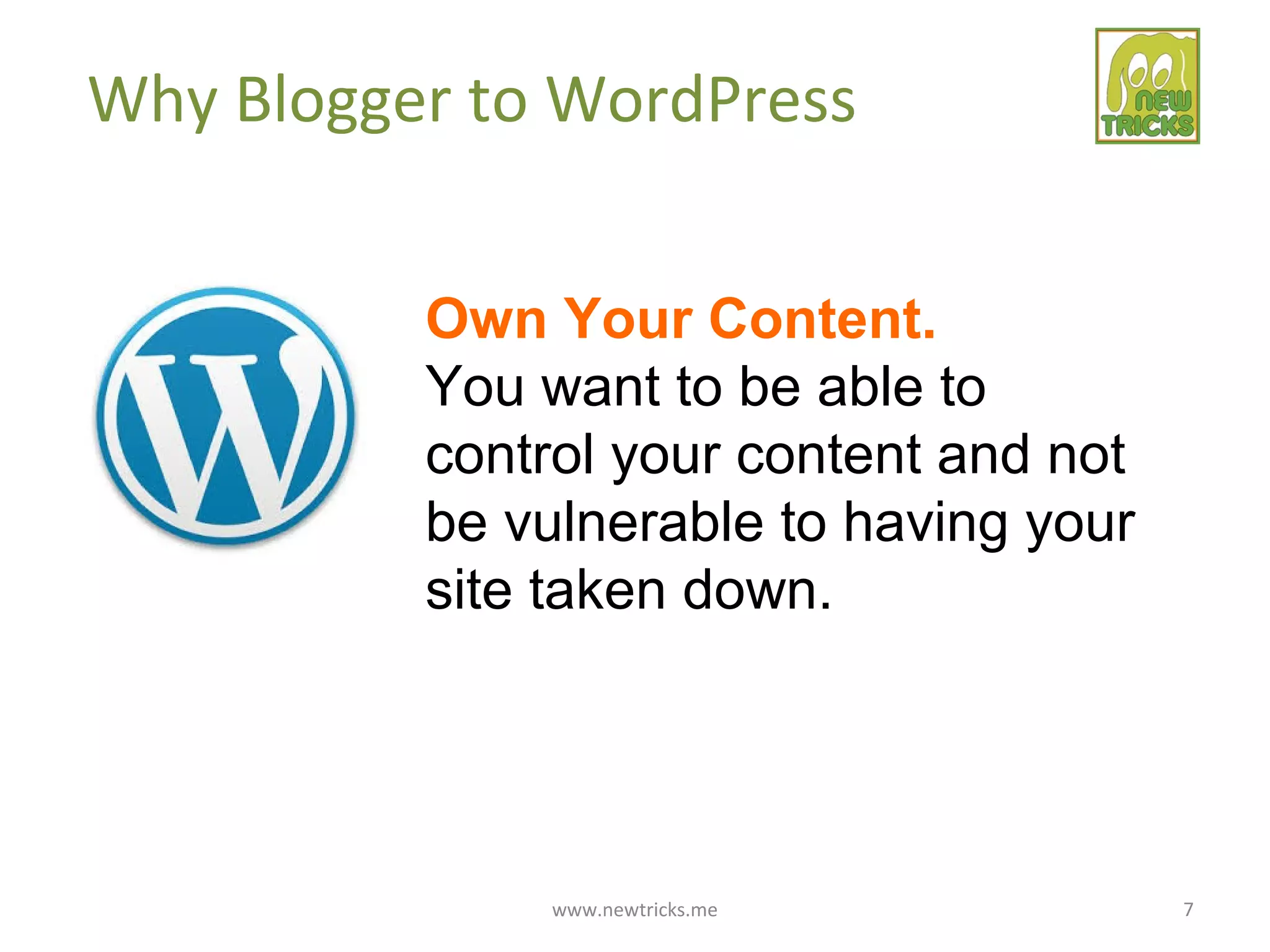 www.newtricks.me 7
Why Blogger to WordPress
Own Your Content.
You want to be able to
control your content and not
be vulnerable to having your
site taken down.
 