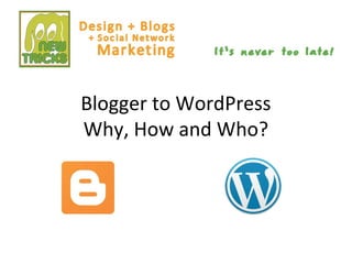 Blogger to WordPress
Why, How and Who?
 