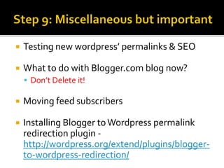    Testing new wordpress’ permalinks & SEO

   What to do with Blogger.com blog now?
     Don’t Delete it!

   Moving feed subscribers

   Installing Blogger to Wordpress permalink
    redirection plugin -
    http://wordpress.org/extend/plugins/blogger-
    to-wordpress-redirection/
 