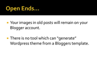    Your images in old posts will remain on your
    Blogger account.

   There is no tool which can “generate”
    Wordpress theme from a Bloggers template.
 