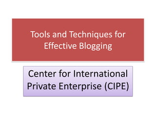 Tools and Techniques for
   Effective Blogging

Center for International
Private Enterprise (CIPE)
 