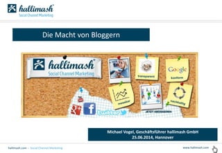 www.hallimash.comhallimash.com - Social Channel Marketing
Die Macht von Bloggern
Michael Vogel, Geschäftsführer hallimash GmbH
25.06.2014, Hannover
 