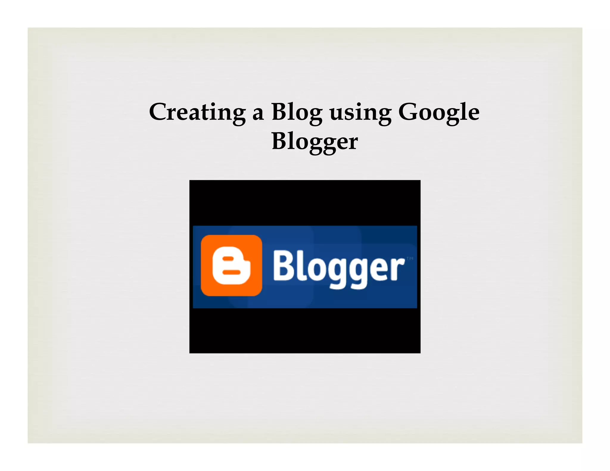 Creating a Blog using Google
           Blogger
 