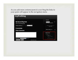 As you add more content/posts to your blog the links to
your posts will appear in the navigation menu
 